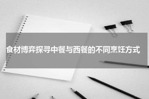  食材博弈探寻中餐与西餐的不同烹饪方式