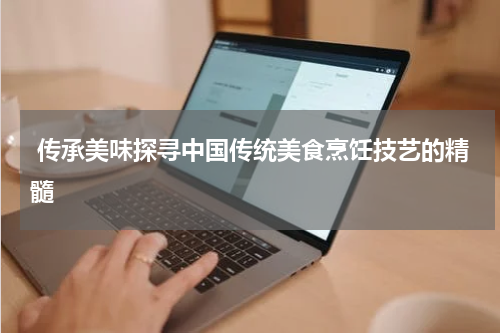  传承美味探寻中国传统美食烹饪技艺的精髓