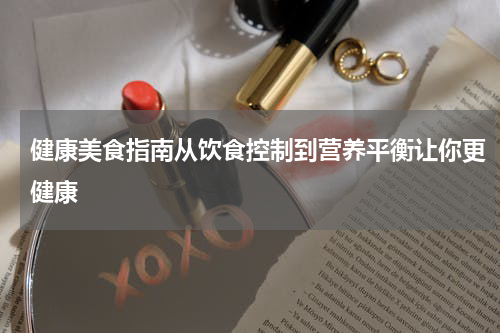 健康美食指南从饮食控制到营养平衡让你更健康