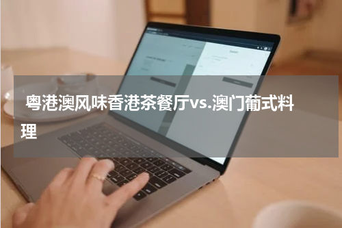  粤港澳风味香港茶餐厅vs.澳门葡式料理