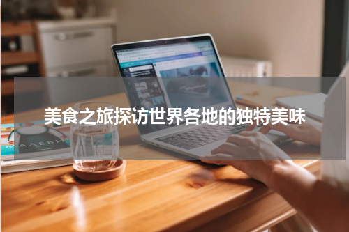 美食之旅探访世界各地的独特美味