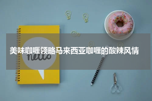  美味咖喱领略马来西亚咖喱的酸辣风情