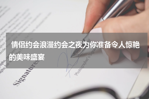  情侣约会浪漫约会之夜为你准备令人惊艳的美味盛宴
