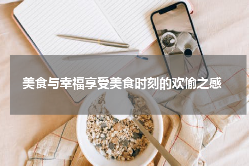  美食与幸福享受美食时刻的欢愉之感
