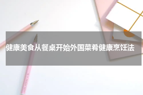  健康美食从餐桌开始外国菜肴健康烹饪法