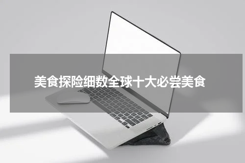  美食探险细数全球十大必尝美食