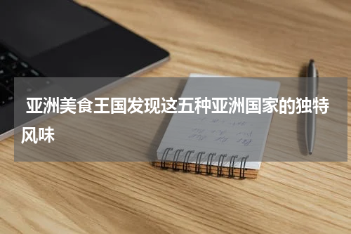  亚洲美食王国发现这五种亚洲国家的独特风味