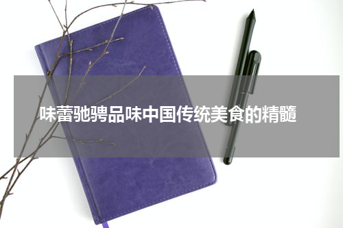  味蕾驰骋品味中国传统美食的精髓