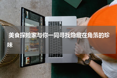  美食探险家与你一同寻找隐藏在角落的珍味