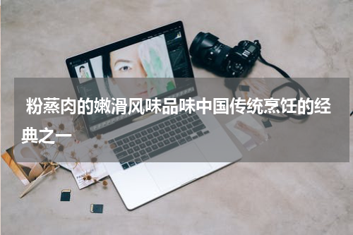 粉蒸肉的嫩滑风味品味中国传统烹饪的经典之一