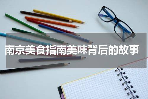  南京美食指南美味背后的故事