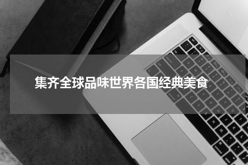  集齐全球品味世界各国经典美食