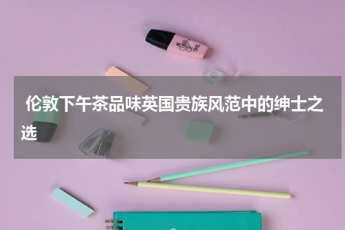  伦敦下午茶品味英国贵族风范中的绅士之选