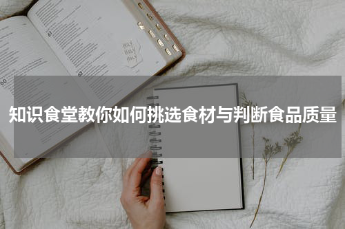 知识食堂教你如何挑选食材与判断食品质量