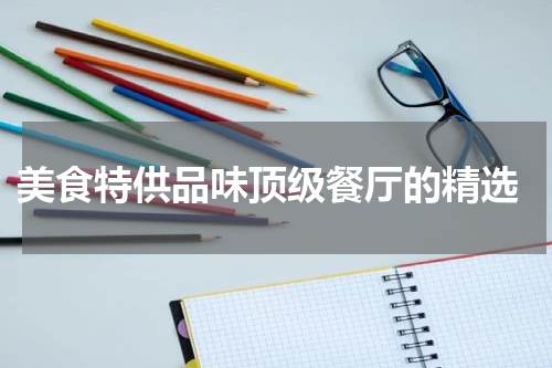  美食特供品味顶级餐厅的精选