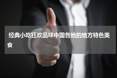  经典小吃狂欢品味中国各地的地方特色美食