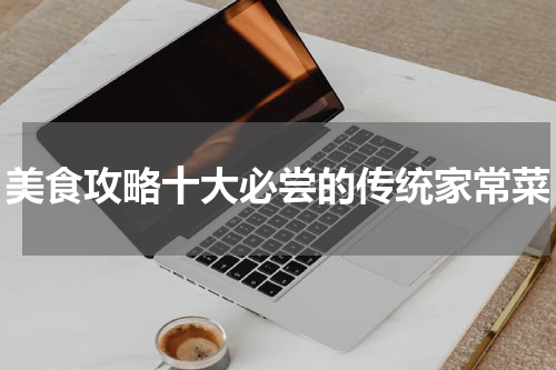 美食攻略十大必尝的传统家常菜