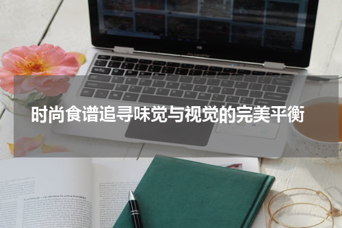  时尚食谱追寻味觉与视觉的完美平衡