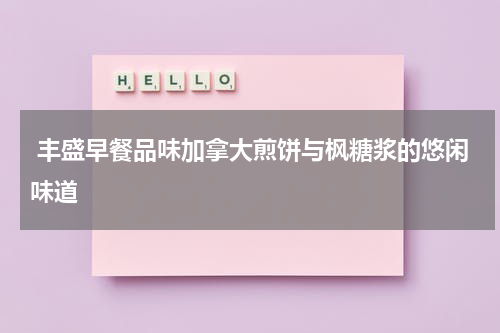  丰盛早餐品味加拿大煎饼与枫糖浆的悠闲味道