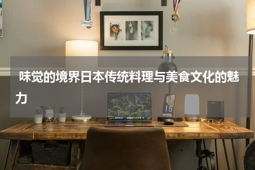  味觉的境界日本传统料理与美食文化的魅力