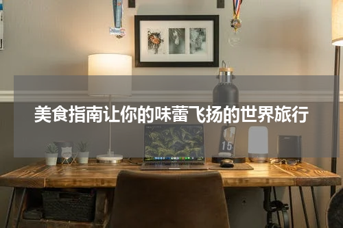 美食指南让你的味蕾飞扬的世界旅行