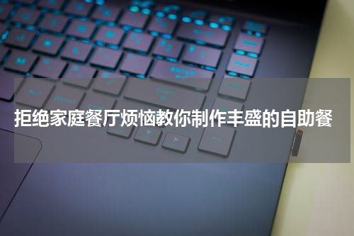  拒绝家庭餐厅烦恼教你制作丰盛的自助餐