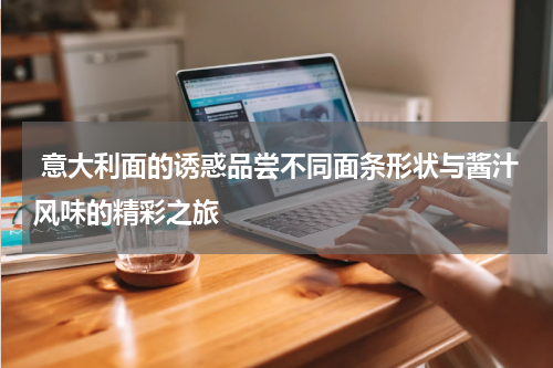  意大利面的诱惑品尝不同面条形状与酱汁风味的精彩之旅