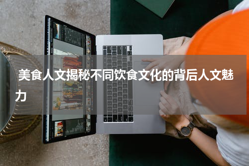  美食人文揭秘不同饮食文化的背后人文魅力