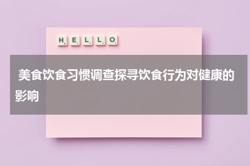  美食饮食习惯调查探寻饮食行为对健康的影响