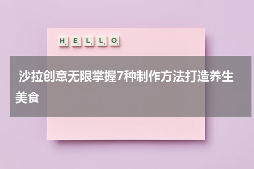  沙拉创意无限掌握7种制作方法打造养生美食