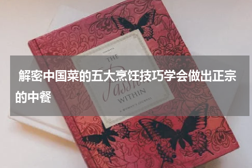  解密中国菜的五大烹饪技巧学会做出正宗的中餐