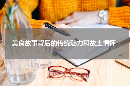  美食故事背后的传统魅力和故土情怀