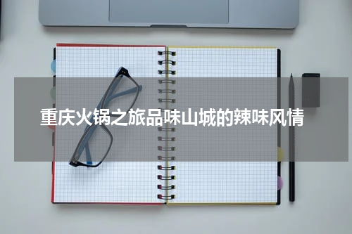  重庆火锅之旅品味山城的辣味风情