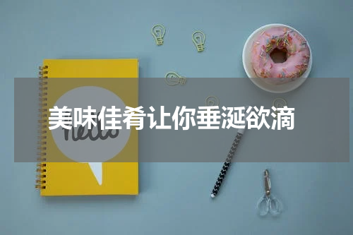  美味佳肴让你垂涎欲滴