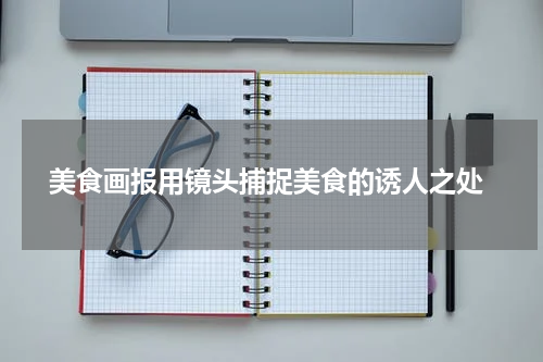  美食画报用镜头捕捉美食的诱人之处