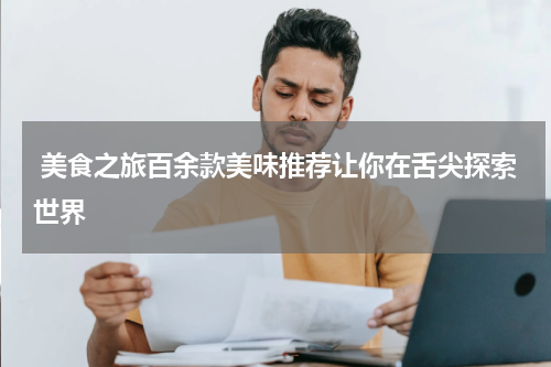  美食之旅百余款美味推荐让你在舌尖探索世界
