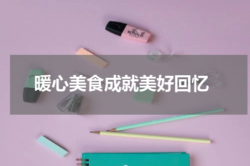  暖心美食成就美好回忆