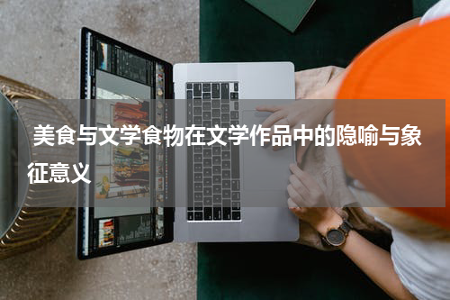  美食与文学食物在文学作品中的隐喻与象征意义