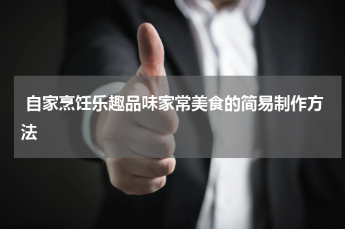  自家烹饪乐趣品味家常美食的简易制作方法