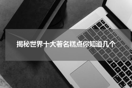 揭秘世界十大著名糕点你知道几个
