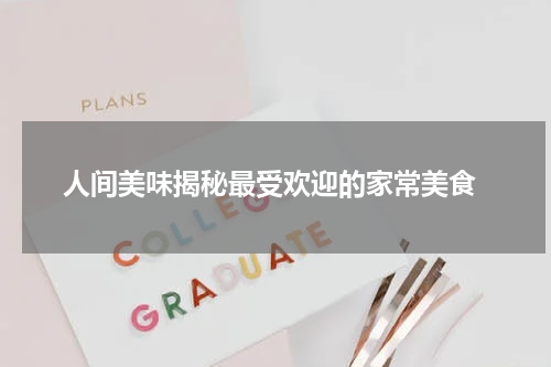  人间美味揭秘最受欢迎的家常美食