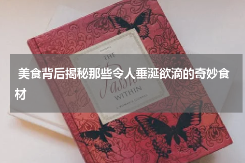  美食背后揭秘那些令人垂涎欲滴的奇妙食材