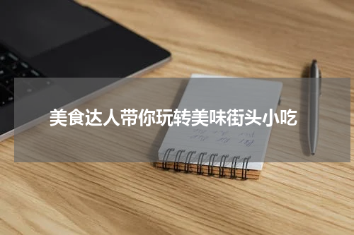  美食达人带你玩转美味街头小吃