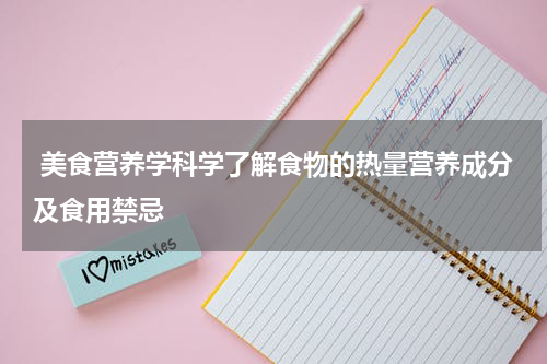  美食营养学科学了解食物的热量营养成分及食用禁忌