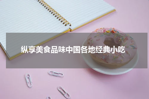  纵享美食品味中国各地经典小吃