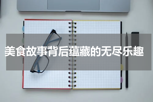  美食故事背后蕴藏的无尽乐趣