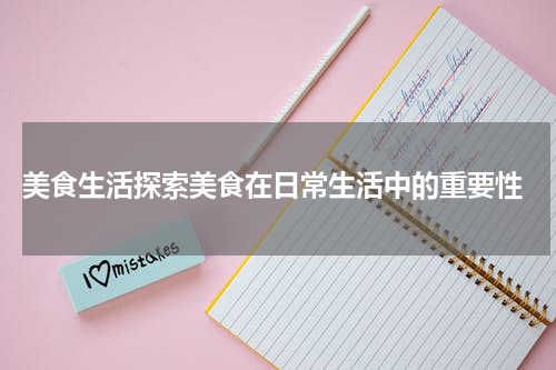  美食生活探索美食在日常生活中的重要性