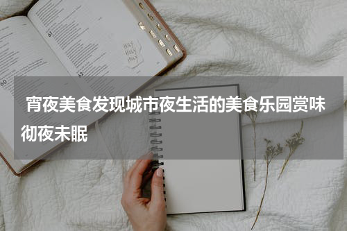  宵夜美食发现城市夜生活的美食乐园赏味彻夜未眠