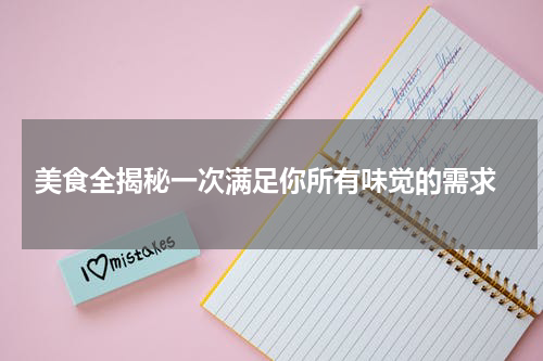  美食全揭秘一次满足你所有味觉的需求
