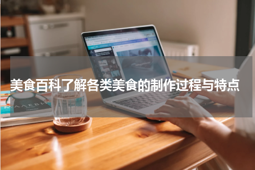  美食百科了解各类美食的制作过程与特点